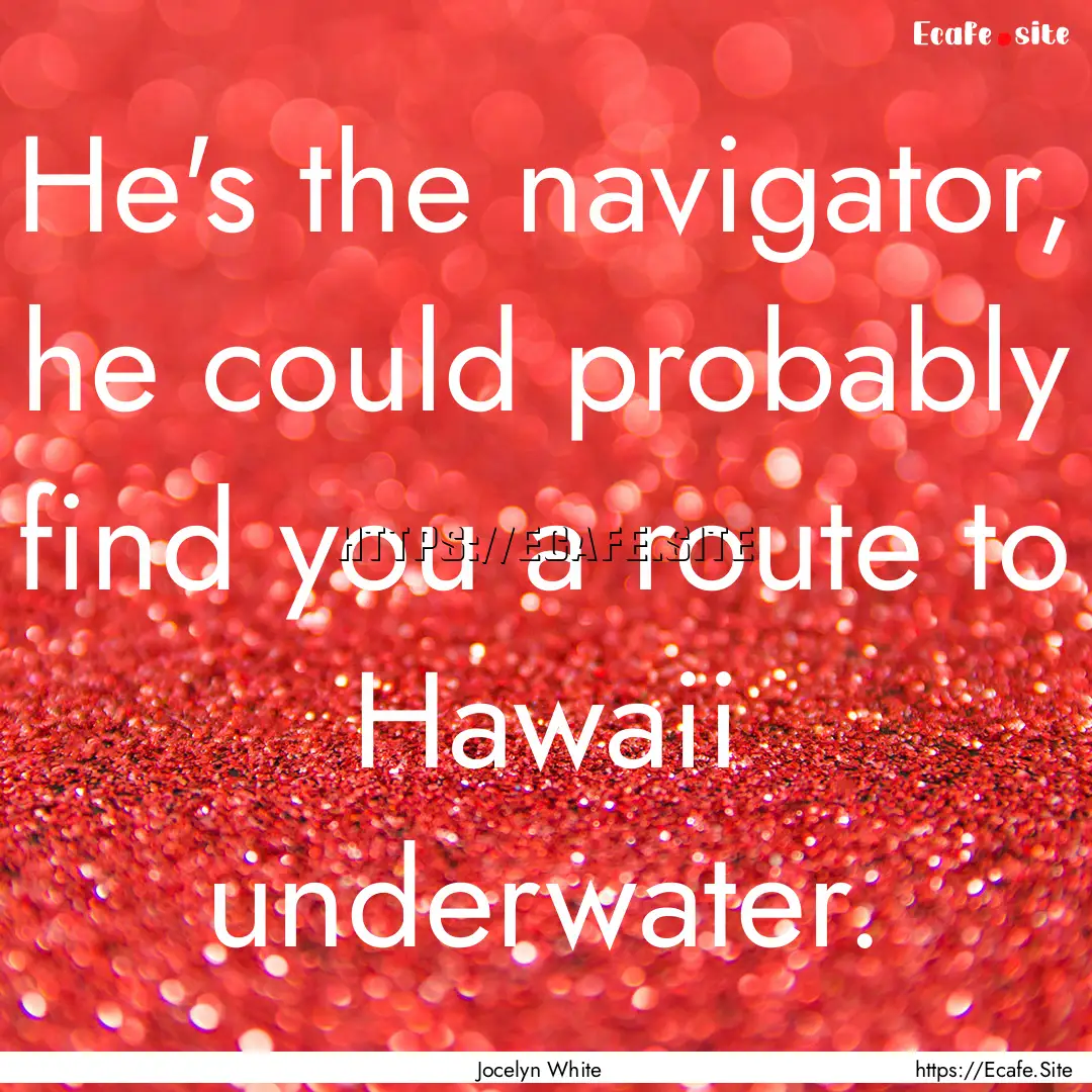 He's the navigator, he could probably find.... : Quote by Jocelyn White