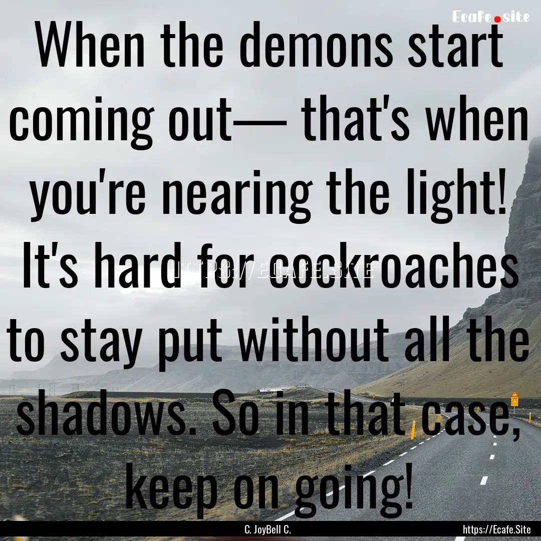 When the demons start coming out— that's.... : Quote by C. JoyBell C.