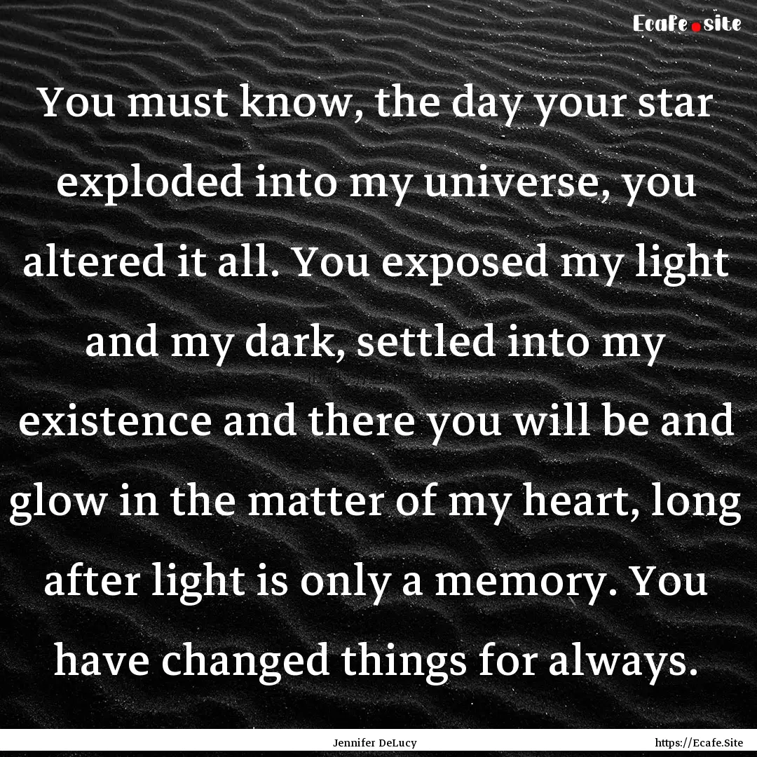 You must know, the day your star exploded.... : Quote by Jennifer DeLucy