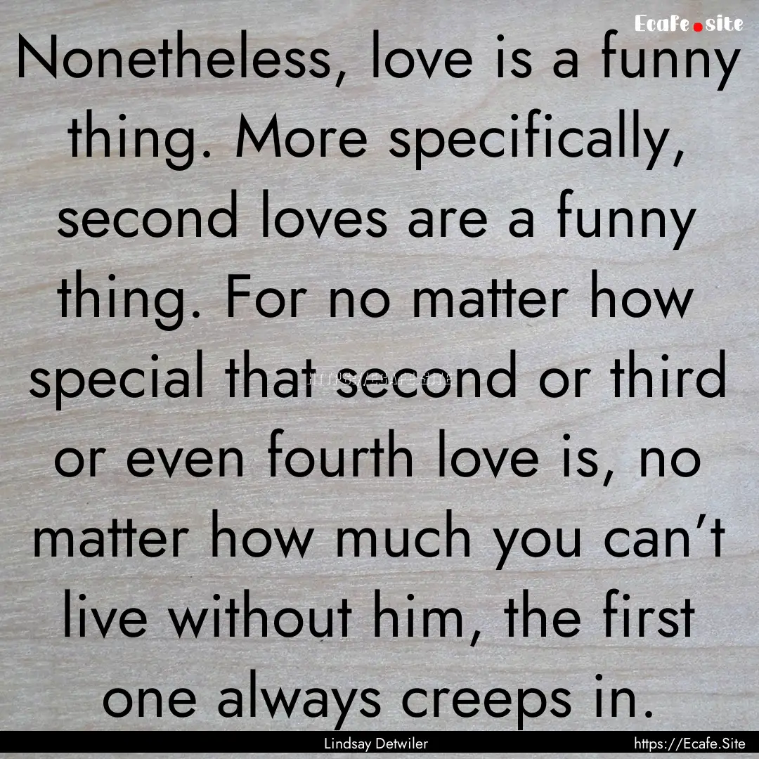 Nonetheless, love is a funny thing. More.... : Quote by Lindsay Detwiler