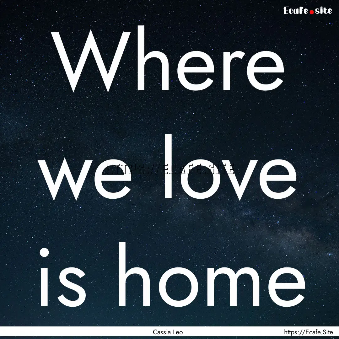 Where we love is home : Quote by Cassia Leo