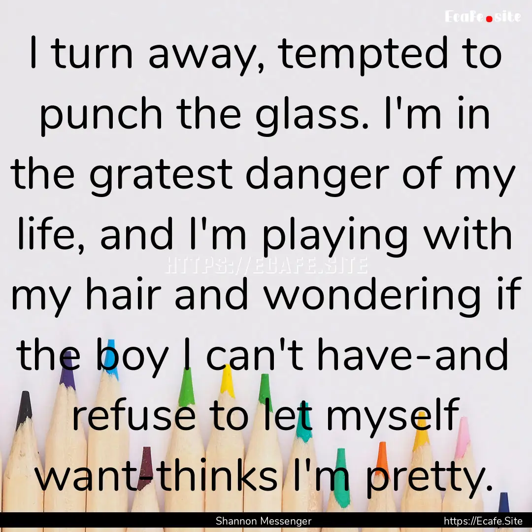 I turn away, tempted to punch the glass..... : Quote by Shannon Messenger