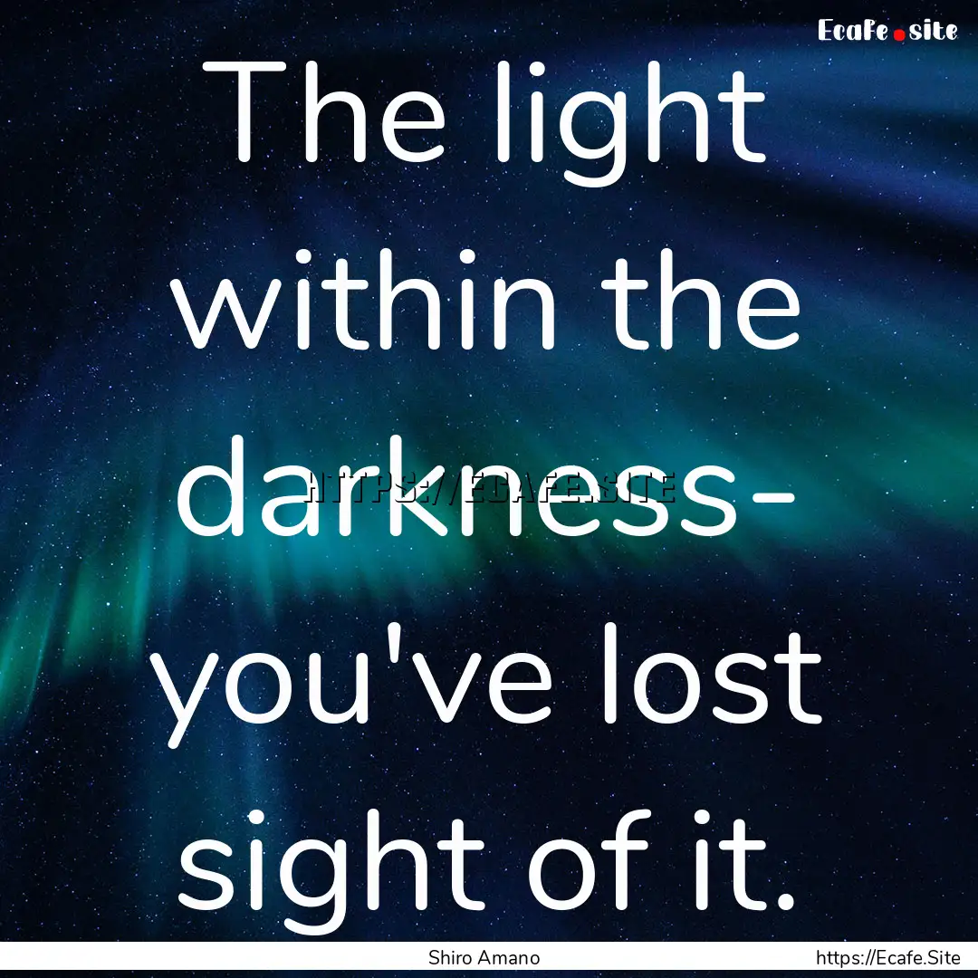 The light within the darkness- you've lost.... : Quote by Shiro Amano