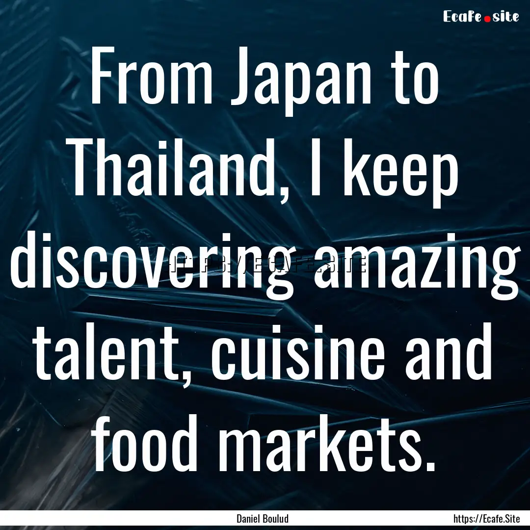 From Japan to Thailand, I keep discovering.... : Quote by Daniel Boulud