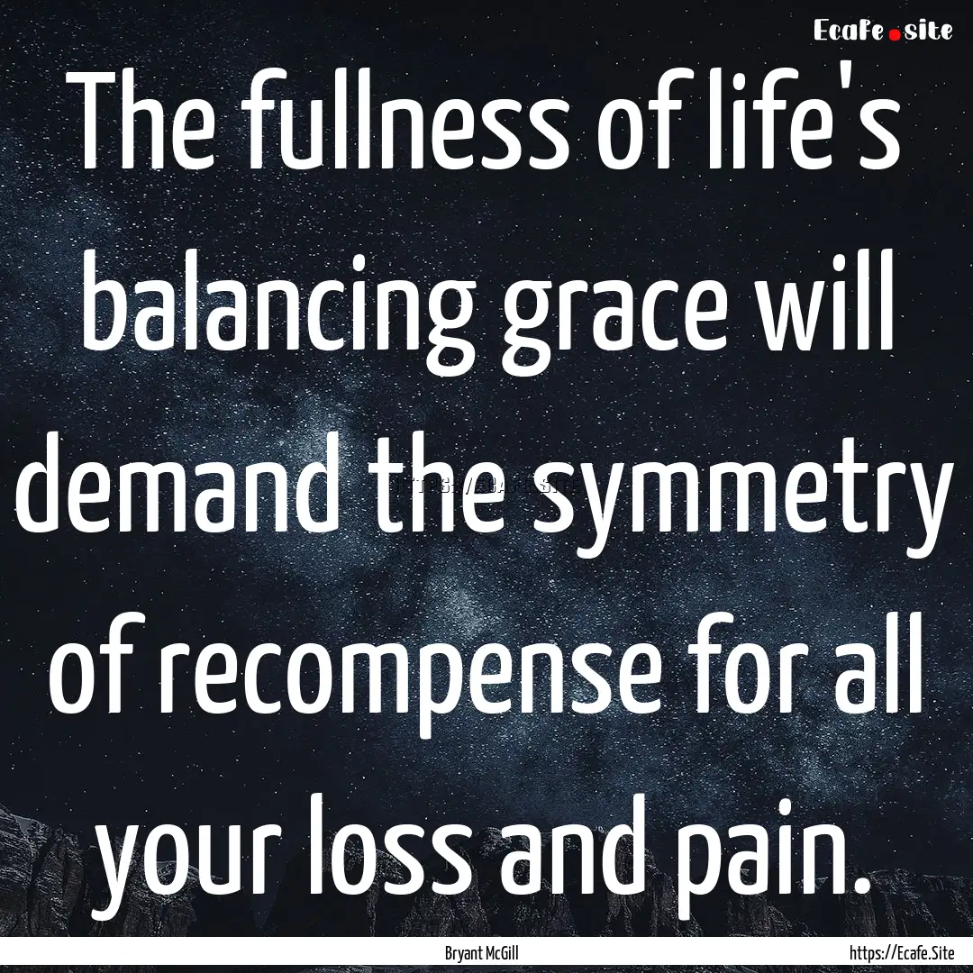 The fullness of life's balancing grace will.... : Quote by Bryant McGill