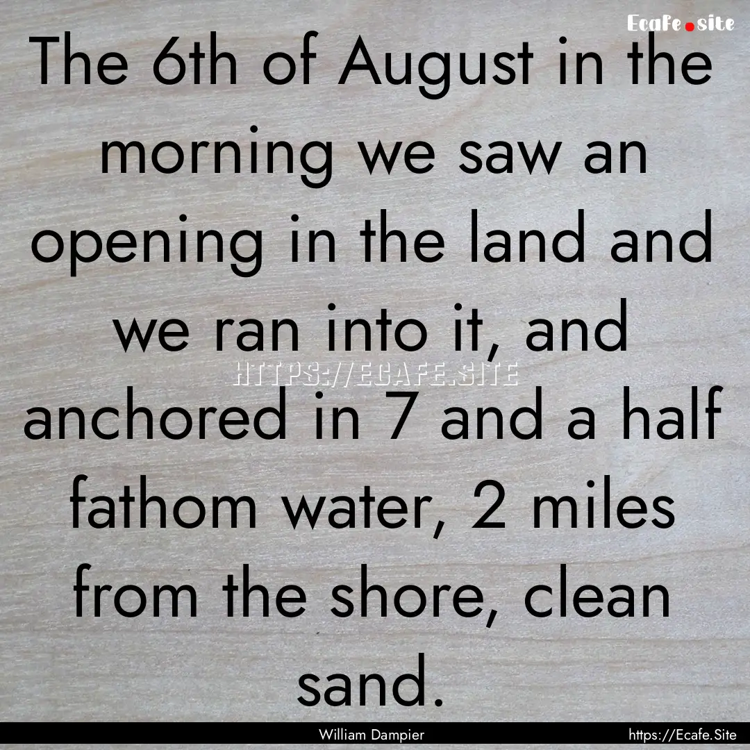 The 6th of August in the morning we saw an.... : Quote by William Dampier