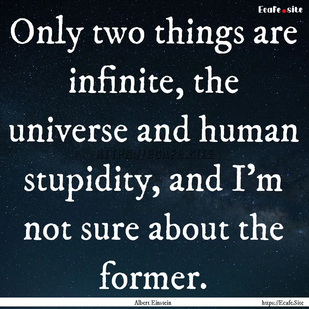 Only two things are infinite, the universe.... : Quote by Albert Einstein