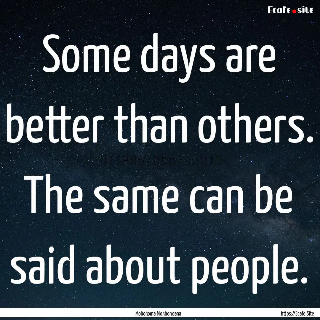 Some days are better than others. The same.... : Quote by Mokokoma Mokhonoana