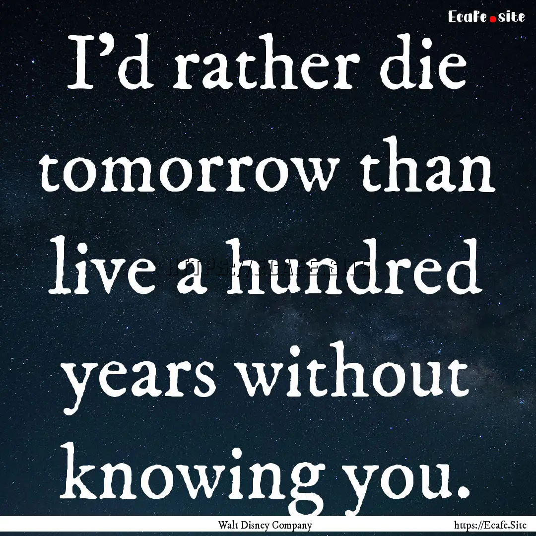 I'd rather die tomorrow than live a hundred.... : Quote by Walt Disney Company