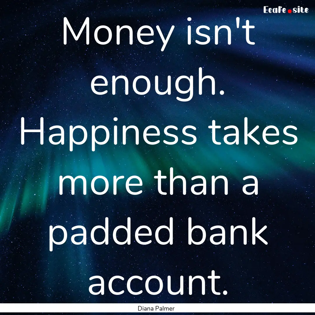 Money isn't enough. Happiness takes more.... : Quote by Diana Palmer