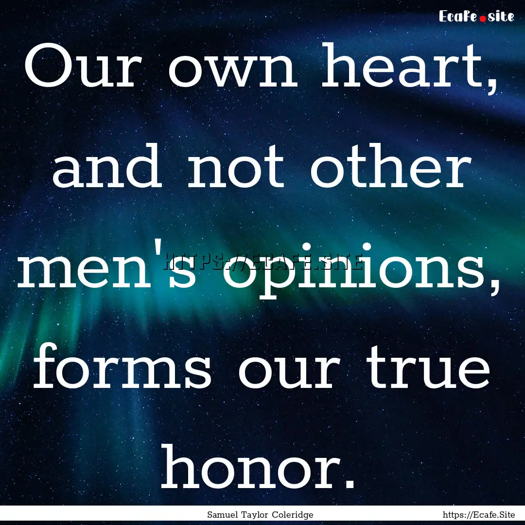 Our own heart, and not other men's opinions,.... : Quote by Samuel Taylor Coleridge