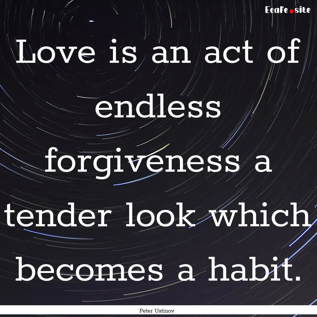 Love is an act of endless forgiveness a tender.... : Quote by Peter Ustinov