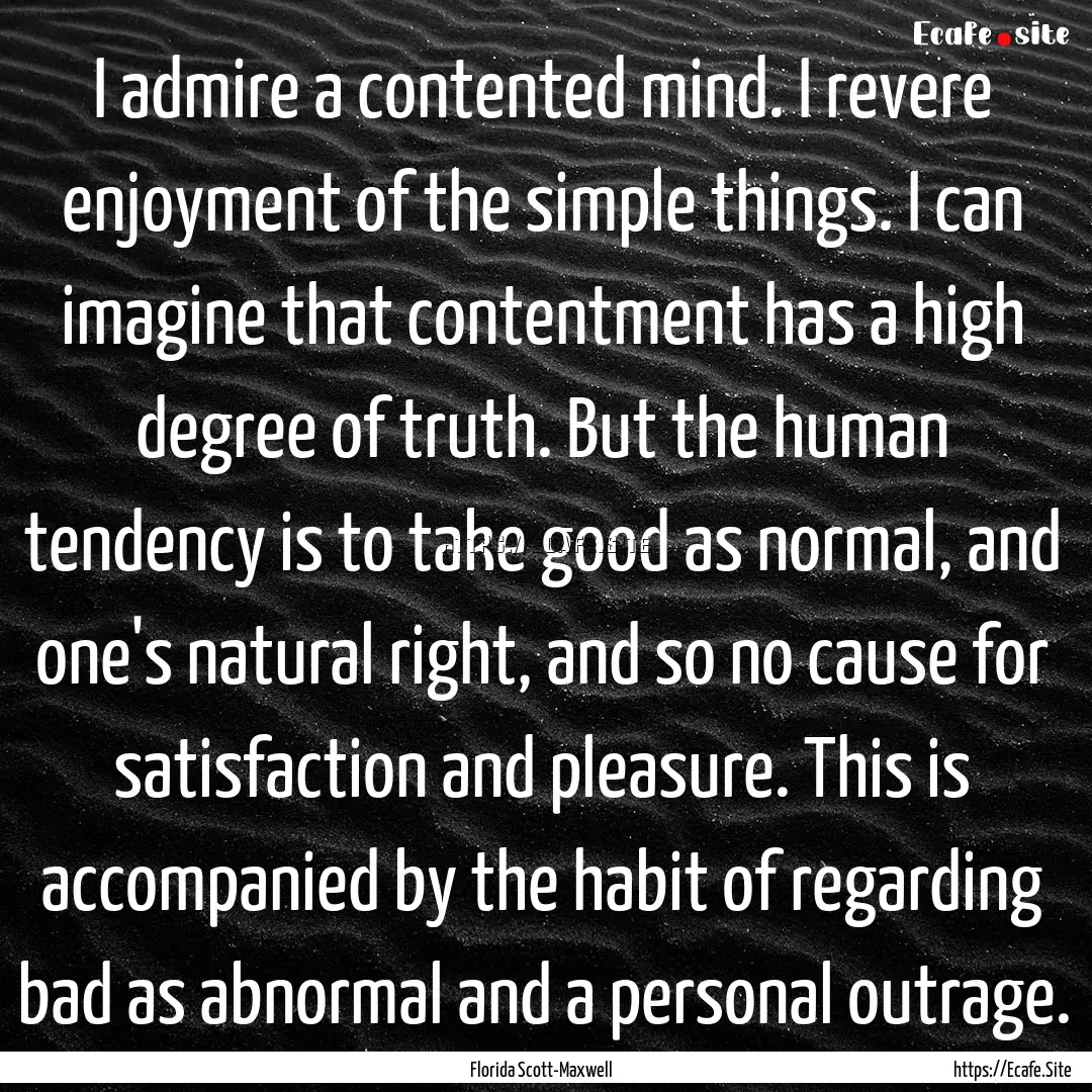 I admire a contented mind. I revere enjoyment.... : Quote by Florida Scott-Maxwell