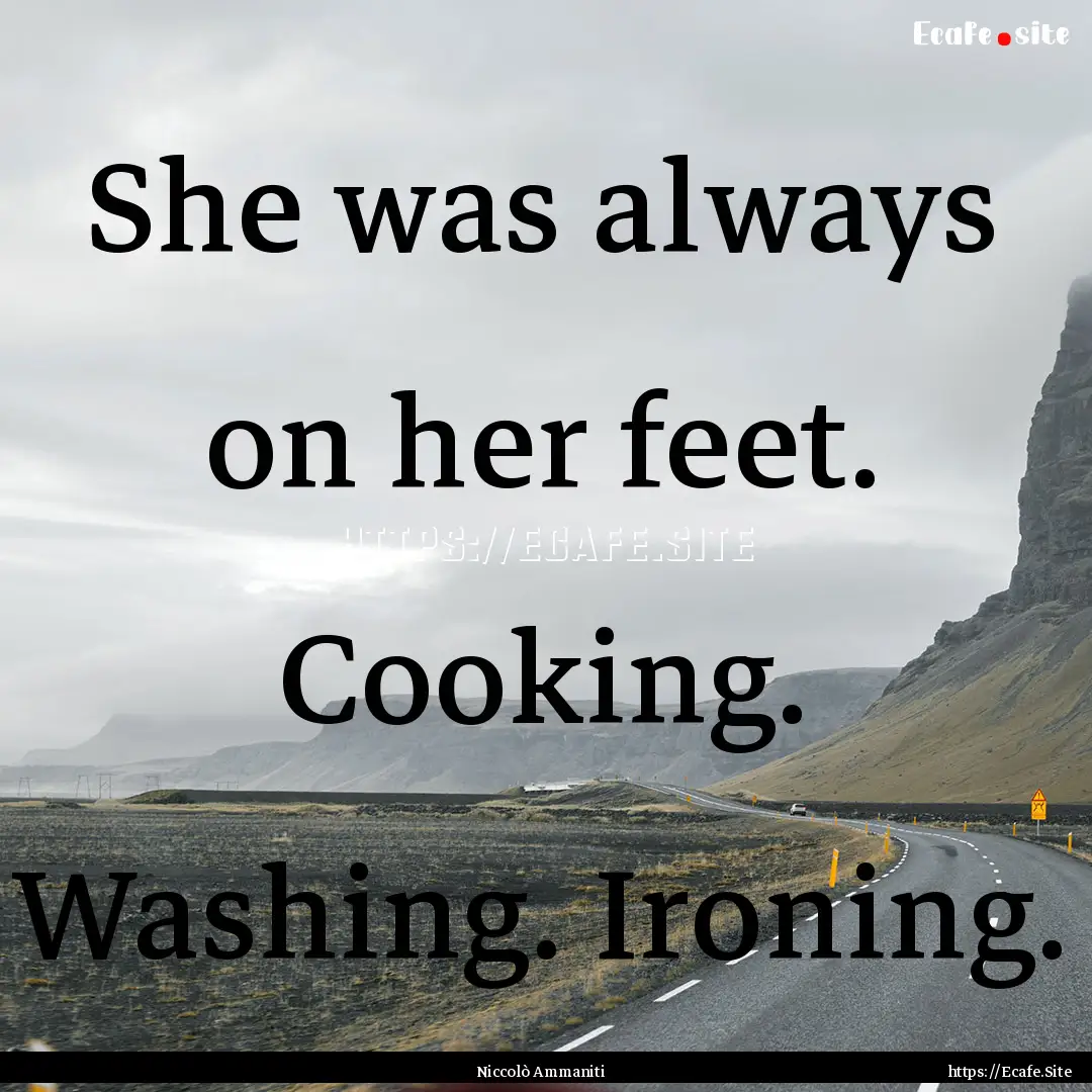 She was always on her feet. Cooking. Washing..... : Quote by Niccolò Ammaniti