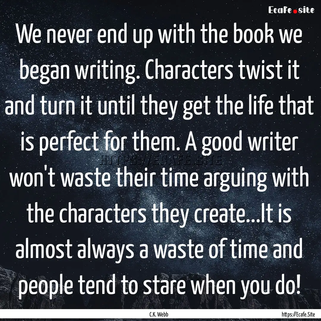 We never end up with the book we began writing..... : Quote by C.K. Webb