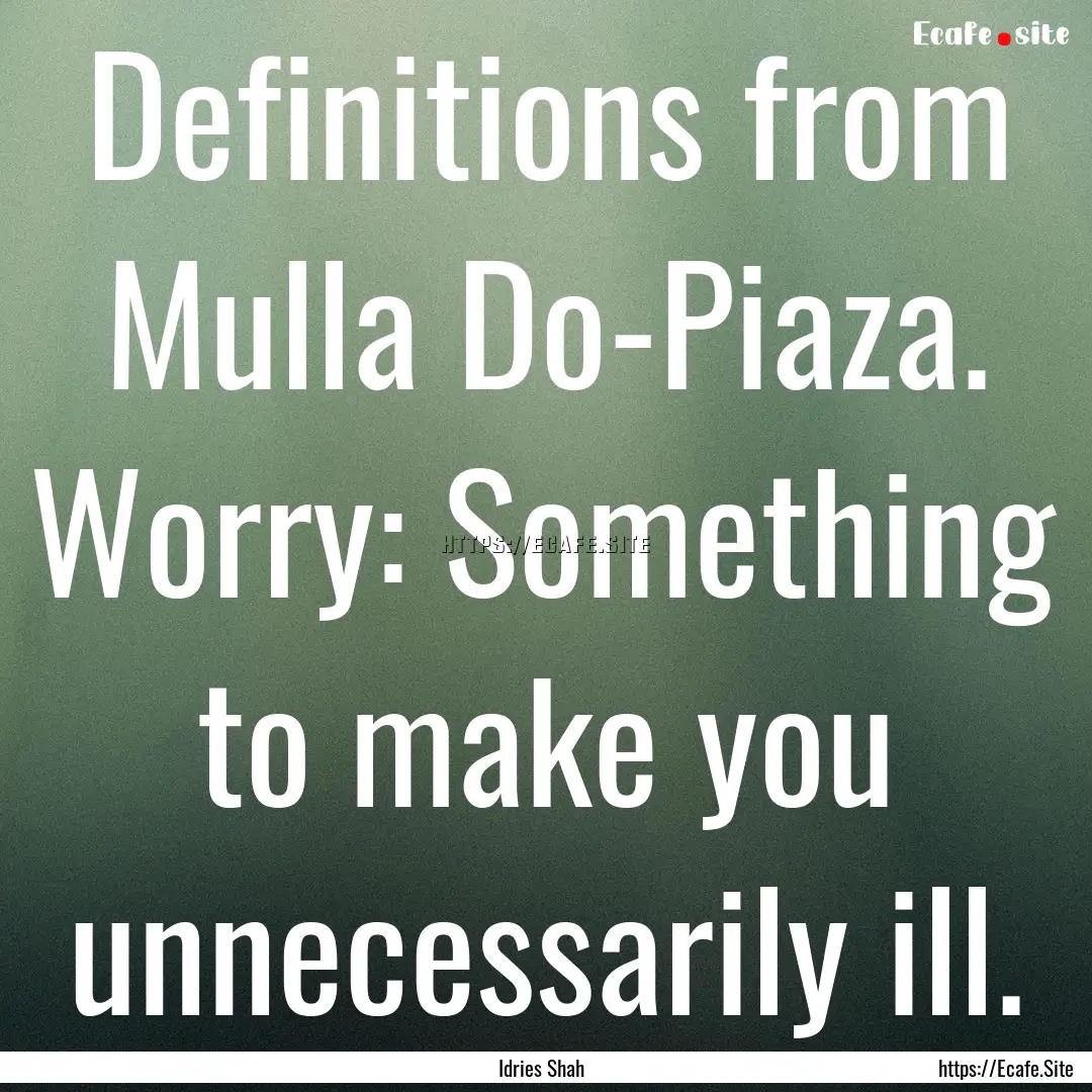 Definitions from Mulla Do-Piaza. Worry: Something.... : Quote by Idries Shah