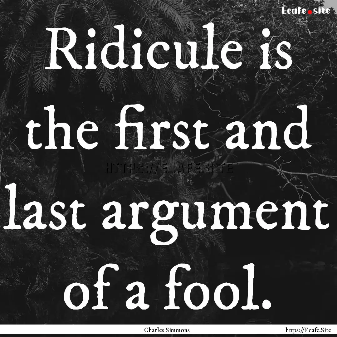 Ridicule is the first and last argument of.... : Quote by Charles Simmons