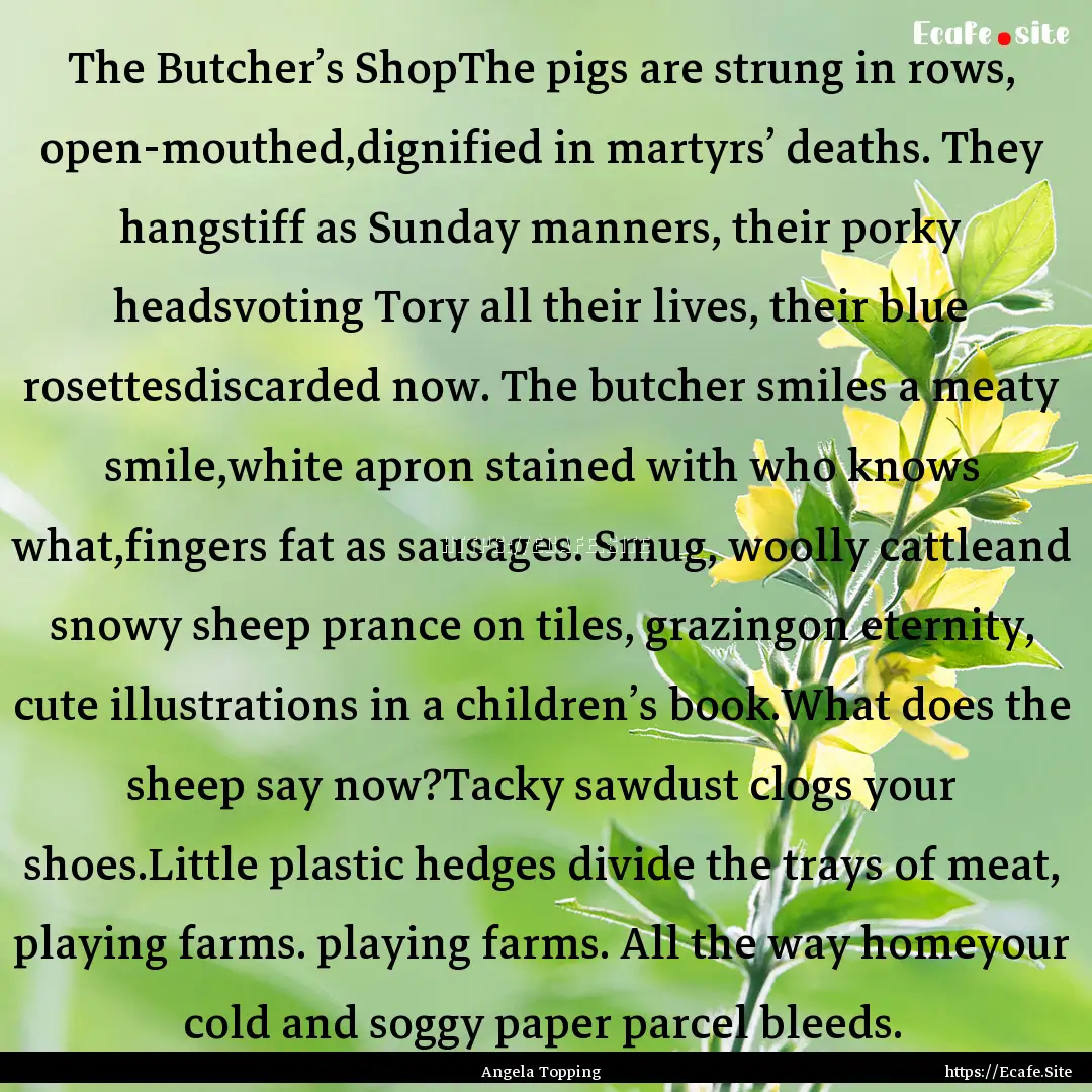 The Butcher’s ShopThe pigs are strung in.... : Quote by Angela Topping