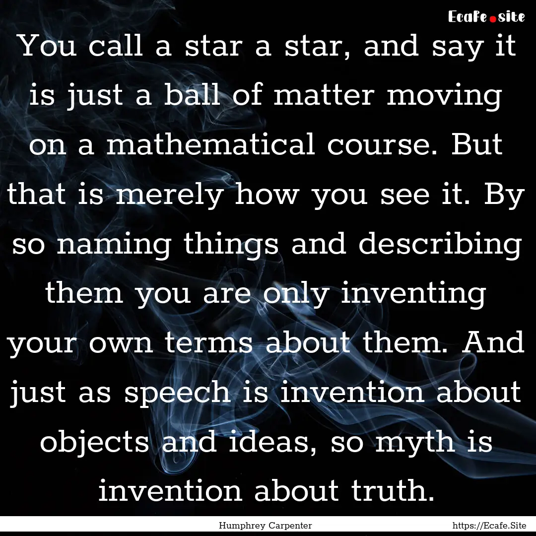 You call a star a star, and say it is just.... : Quote by Humphrey Carpenter