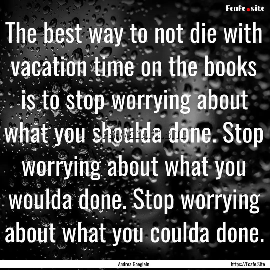 The best way to not die with vacation time.... : Quote by Andrea Goeglein