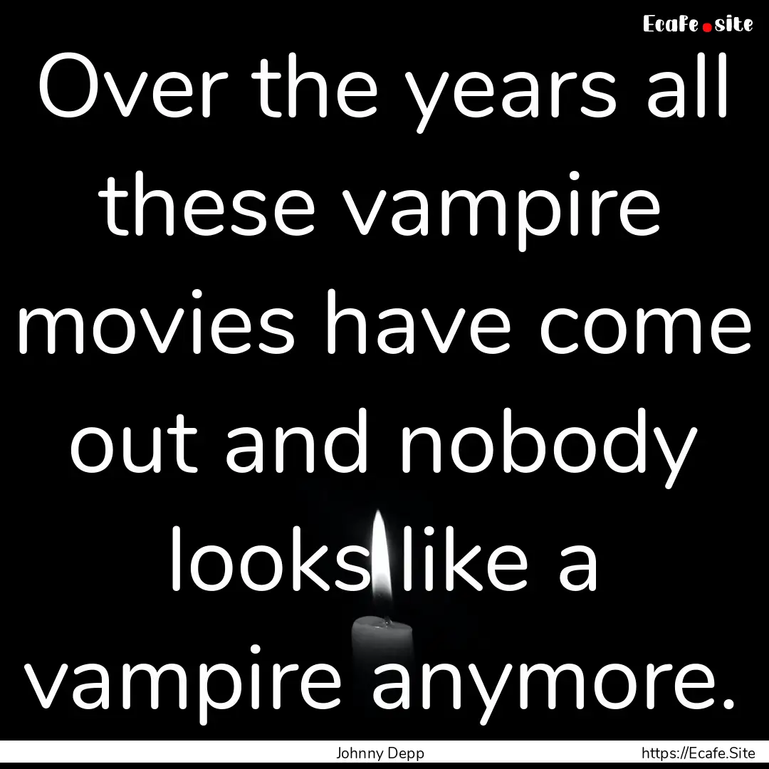 Over the years all these vampire movies have.... : Quote by Johnny Depp