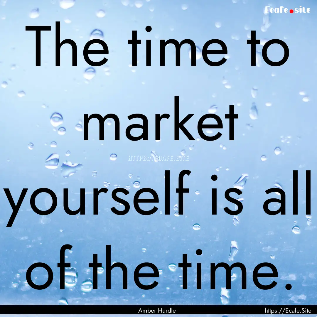 The time to market yourself is all of the.... : Quote by Amber Hurdle