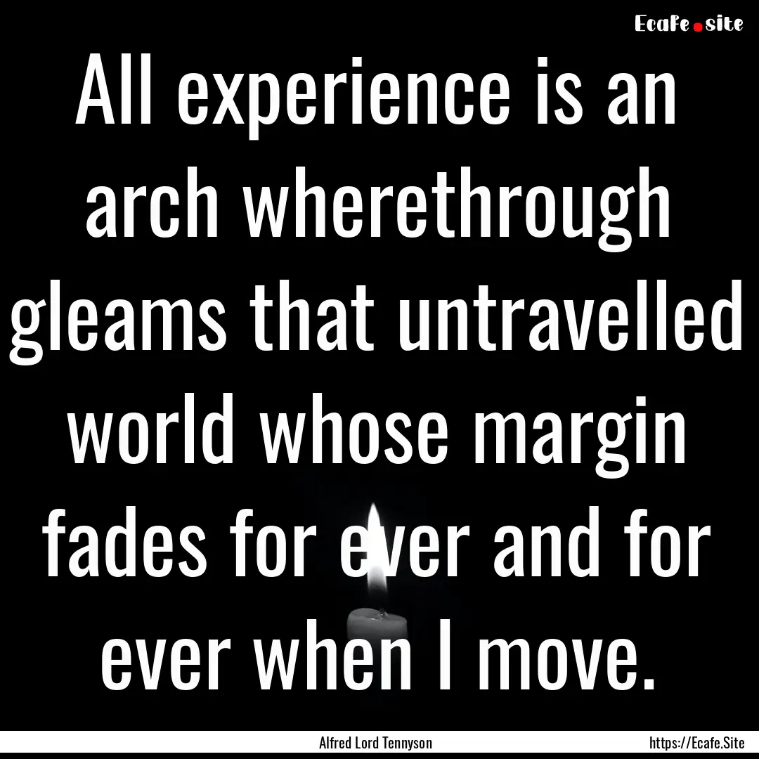 All experience is an arch wherethrough gleams.... : Quote by Alfred Lord Tennyson