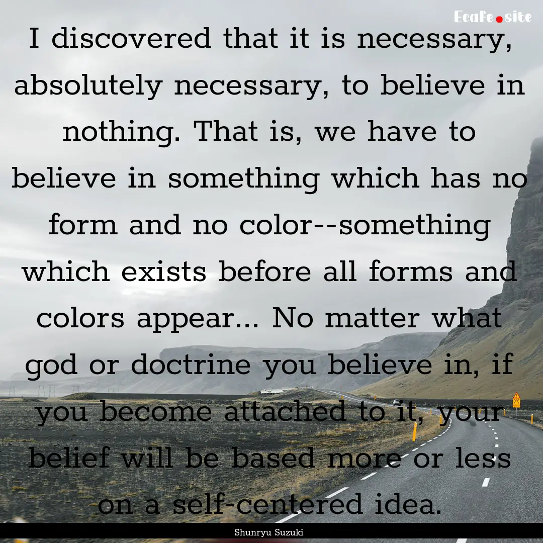 I discovered that it is necessary, absolutely.... : Quote by Shunryu Suzuki