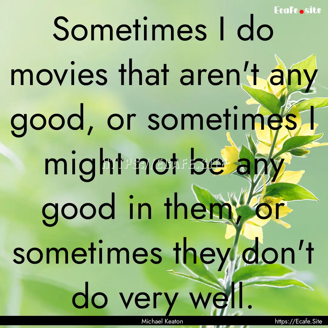 Sometimes I do movies that aren't any good,.... : Quote by Michael Keaton