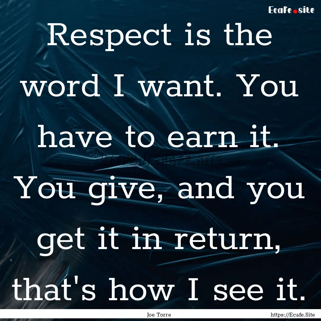 Respect is the word I want. You have to earn.... : Quote by Joe Torre