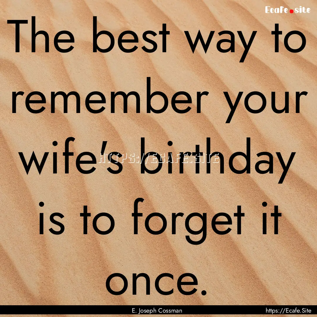 The best way to remember your wife's birthday.... : Quote by E. Joseph Cossman