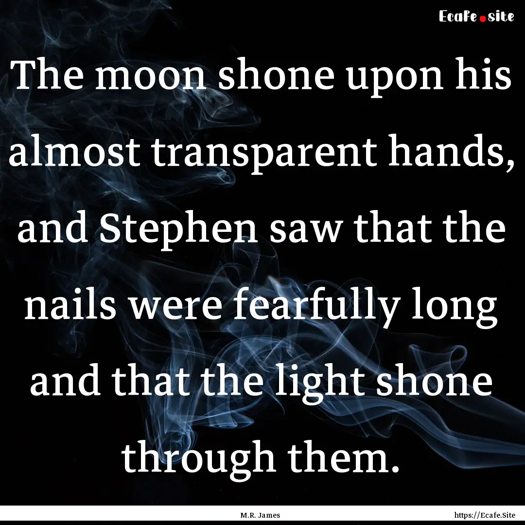 The moon shone upon his almost transparent.... : Quote by M.R. James