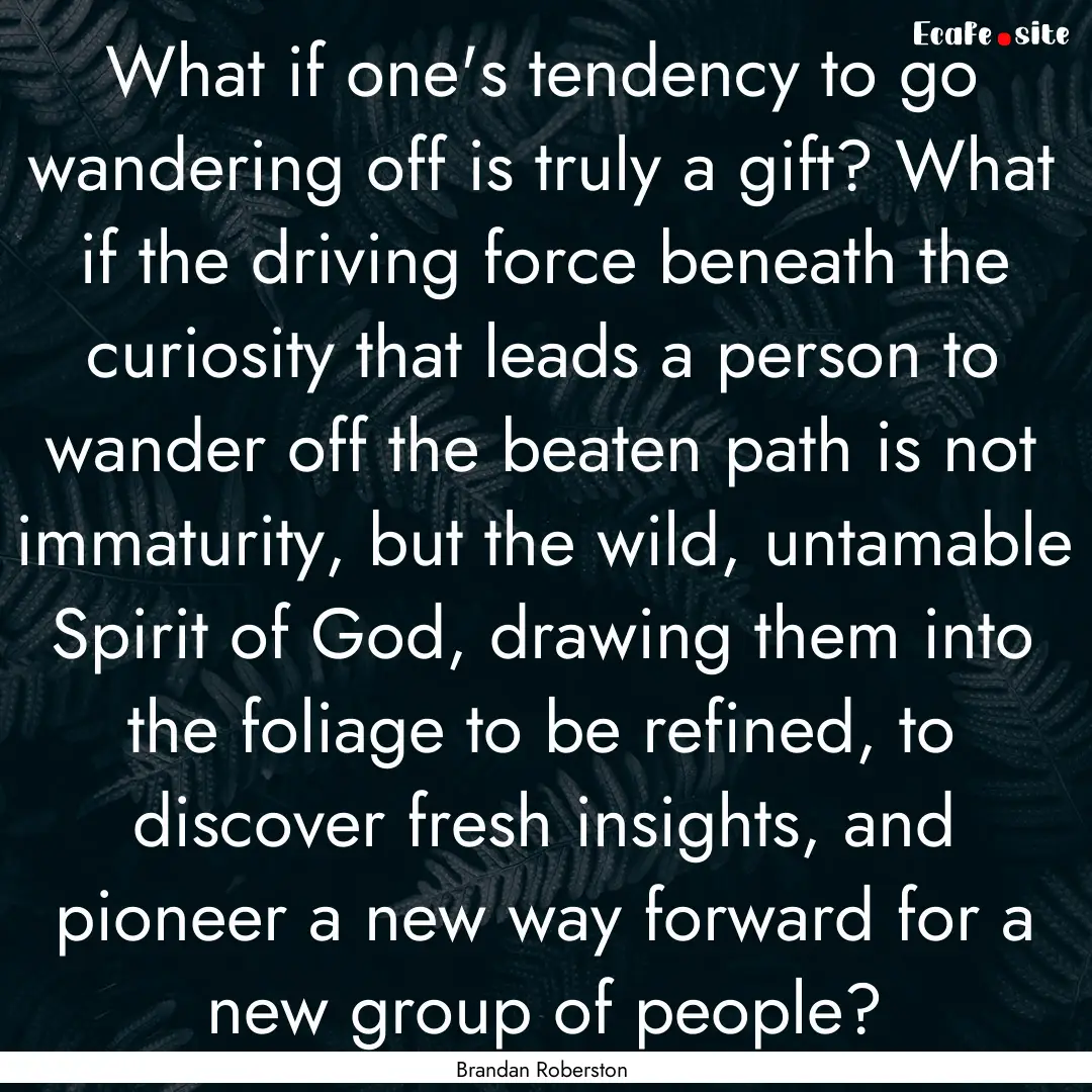 What if one's tendency to go wandering off.... : Quote by Brandan Roberston