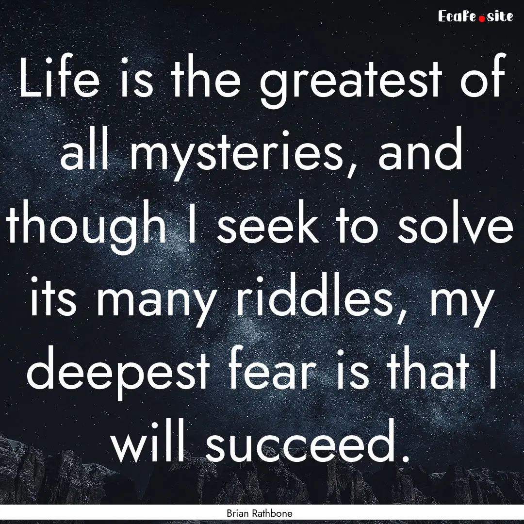 Life is the greatest of all mysteries, and.... : Quote by Brian Rathbone