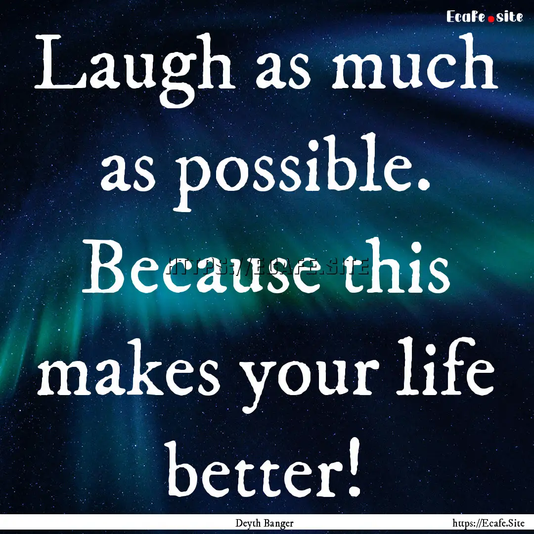 Laugh as much as possible. Because this makes.... : Quote by Deyth Banger