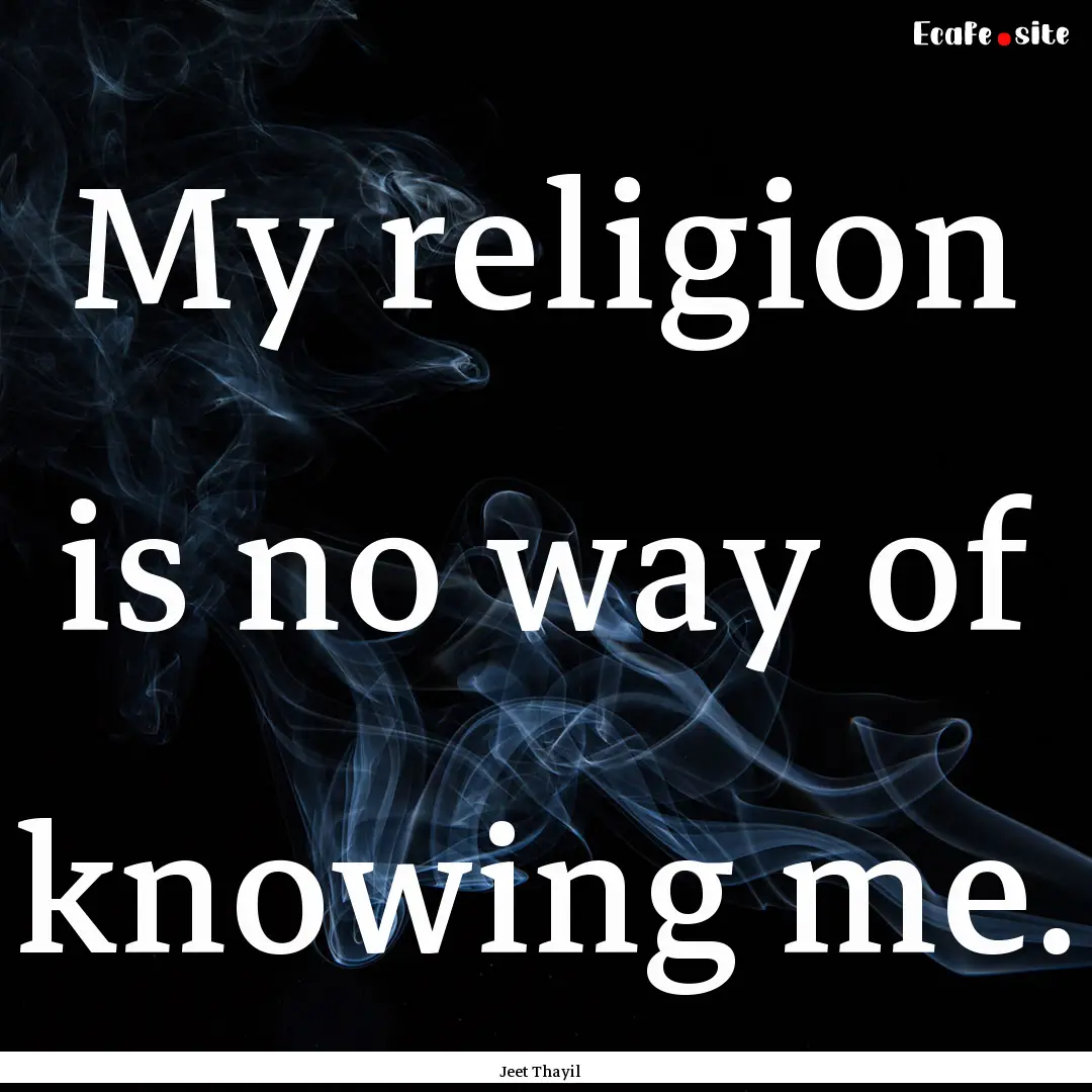 My religion is no way of knowing me. : Quote by Jeet Thayil