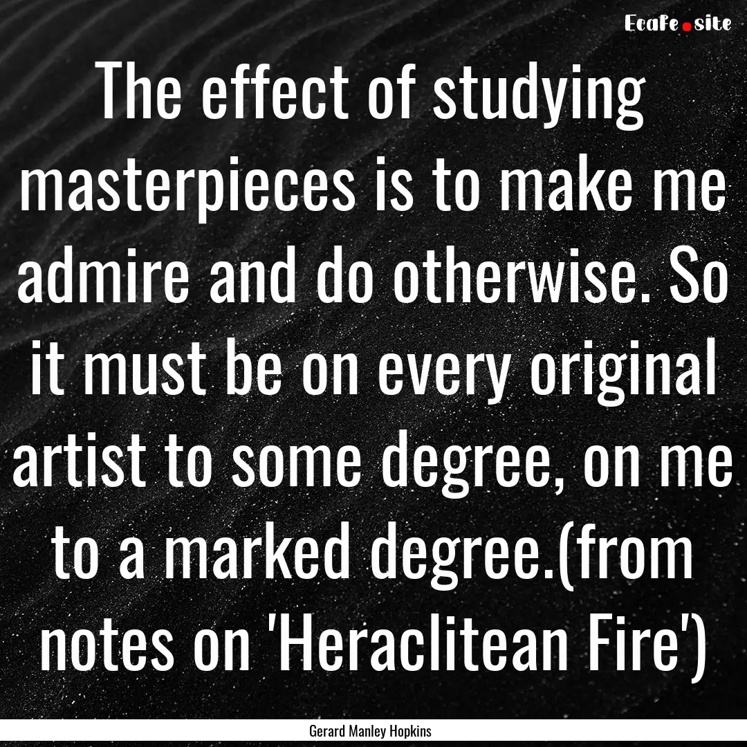 The effect of studying masterpieces is to.... : Quote by Gerard Manley Hopkins