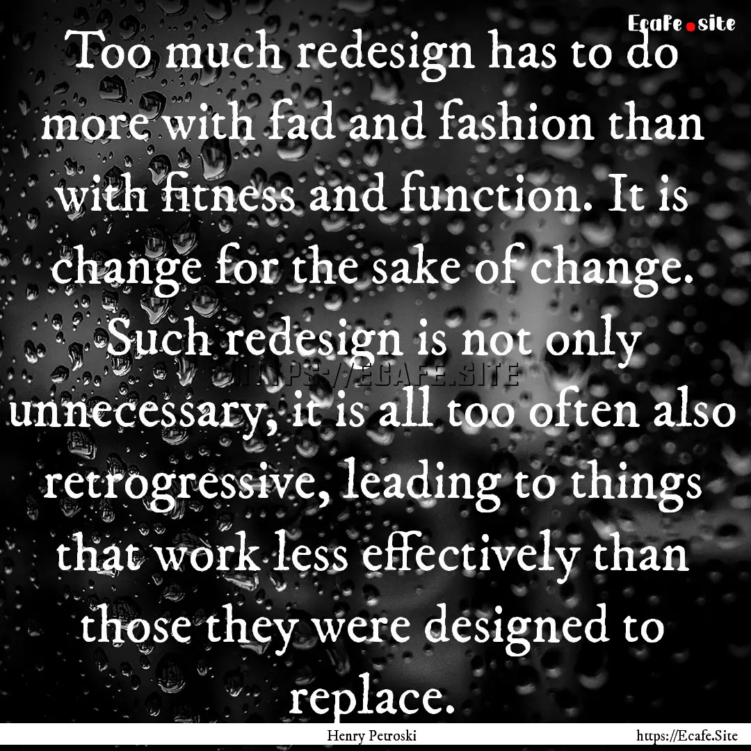 Too much redesign has to do more with fad.... : Quote by Henry Petroski