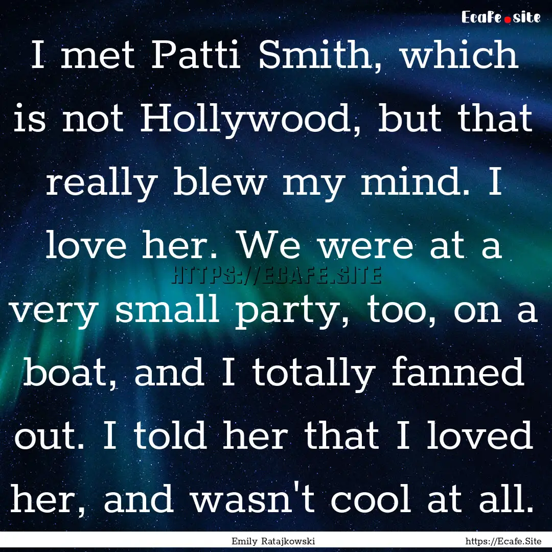 I met Patti Smith, which is not Hollywood,.... : Quote by Emily Ratajkowski