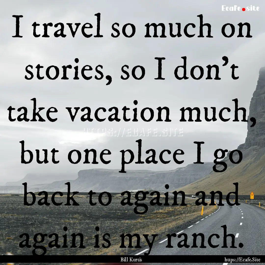 I travel so much on stories, so I don't take.... : Quote by Bill Kurtis