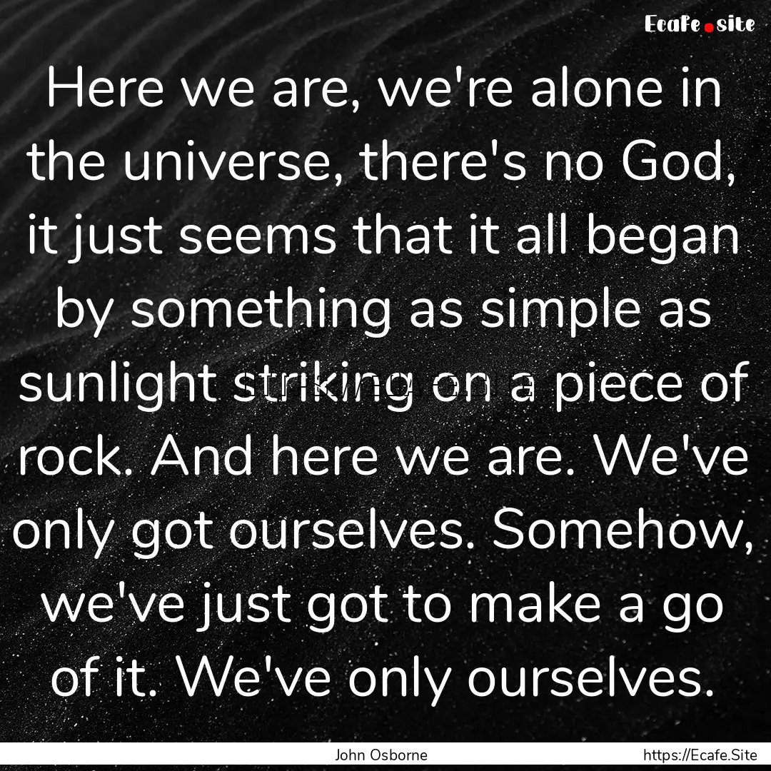 Here we are, we're alone in the universe,.... : Quote by John Osborne