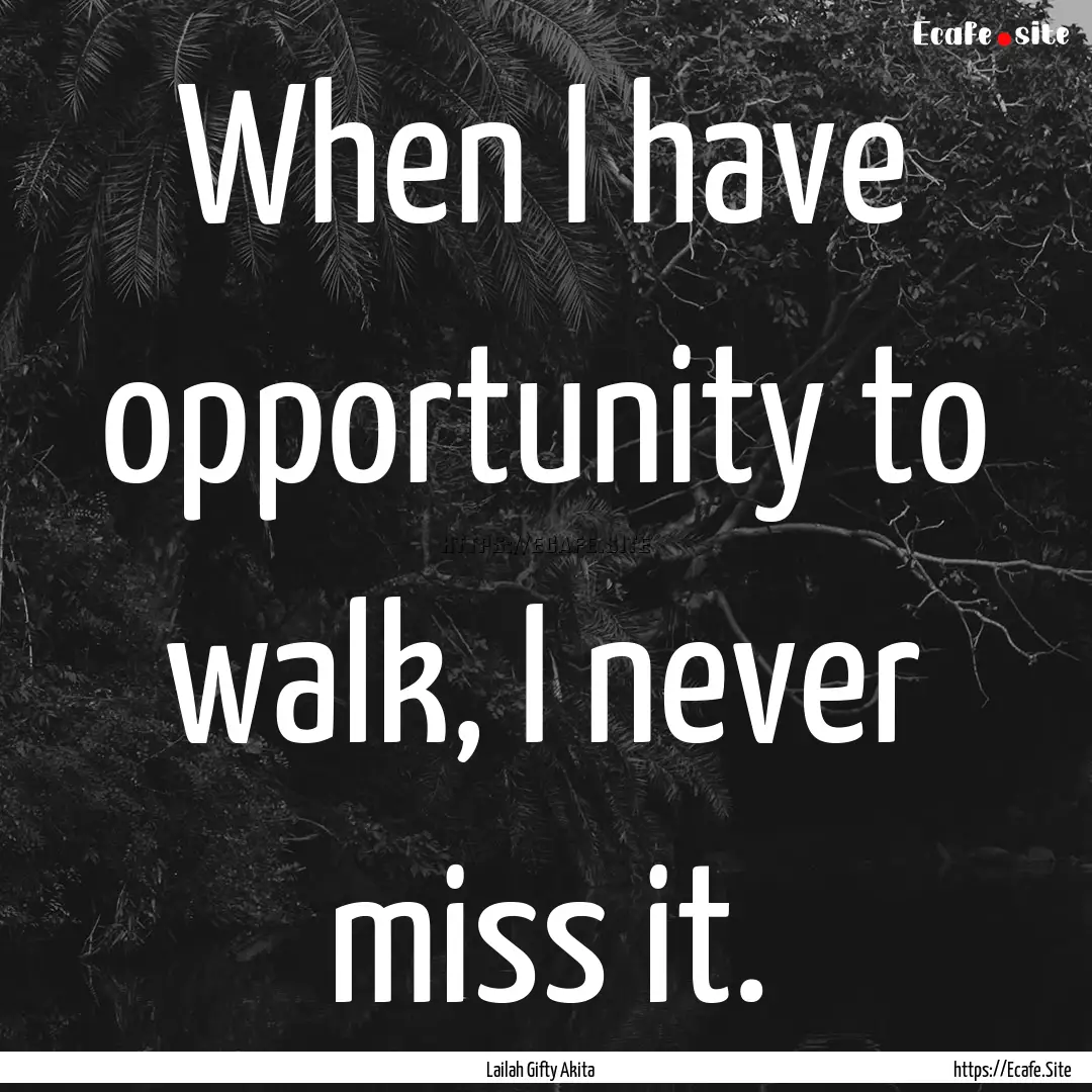 When I have opportunity to walk, I never.... : Quote by Lailah Gifty Akita