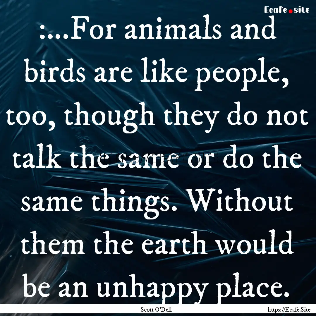 :...For animals and birds are like people,.... : Quote by Scott O'Dell