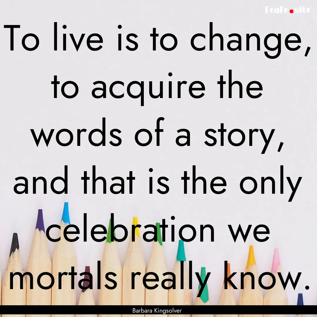 To live is to change, to acquire the words.... : Quote by Barbara Kingsolver