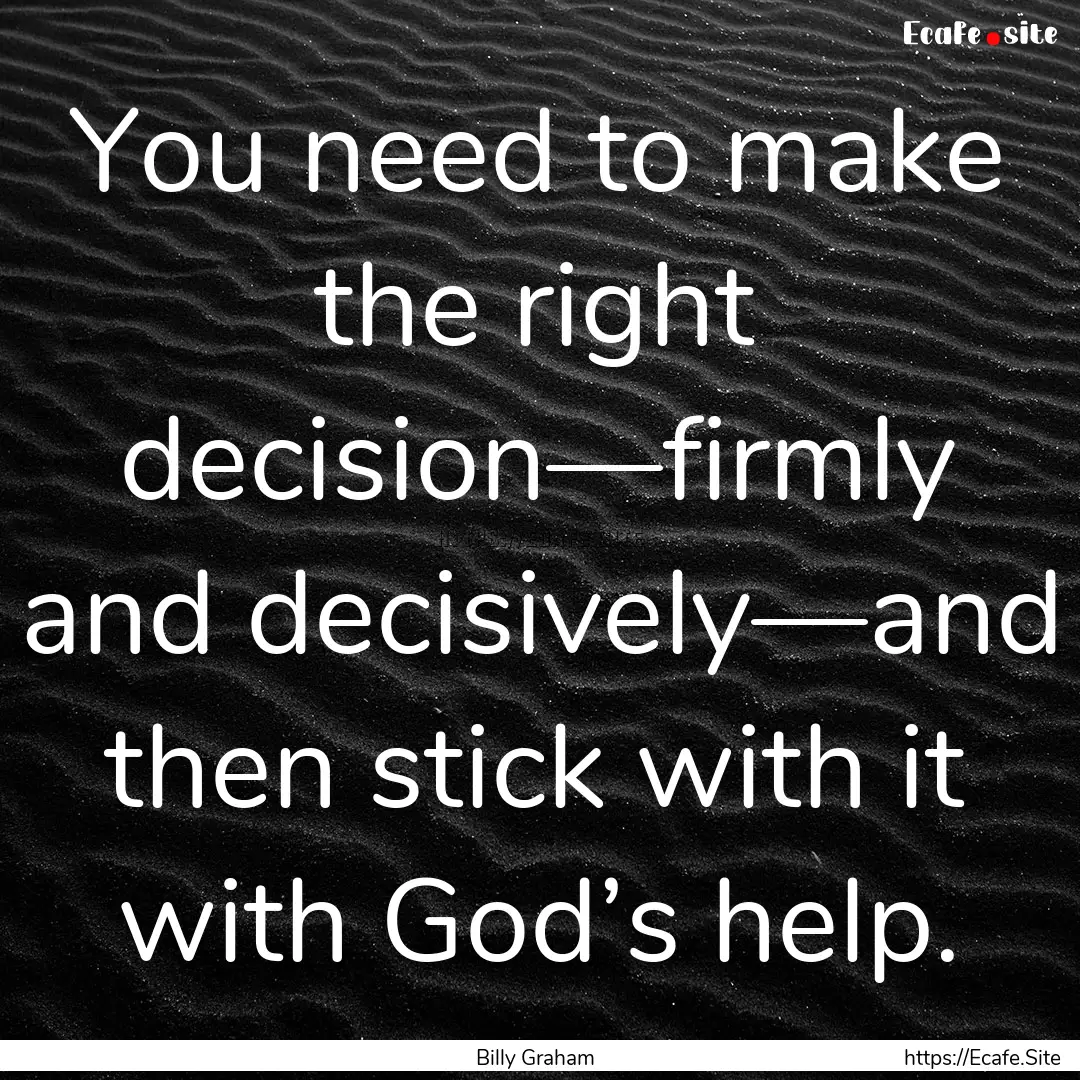 You need to make the right decision—firmly.... : Quote by Billy Graham