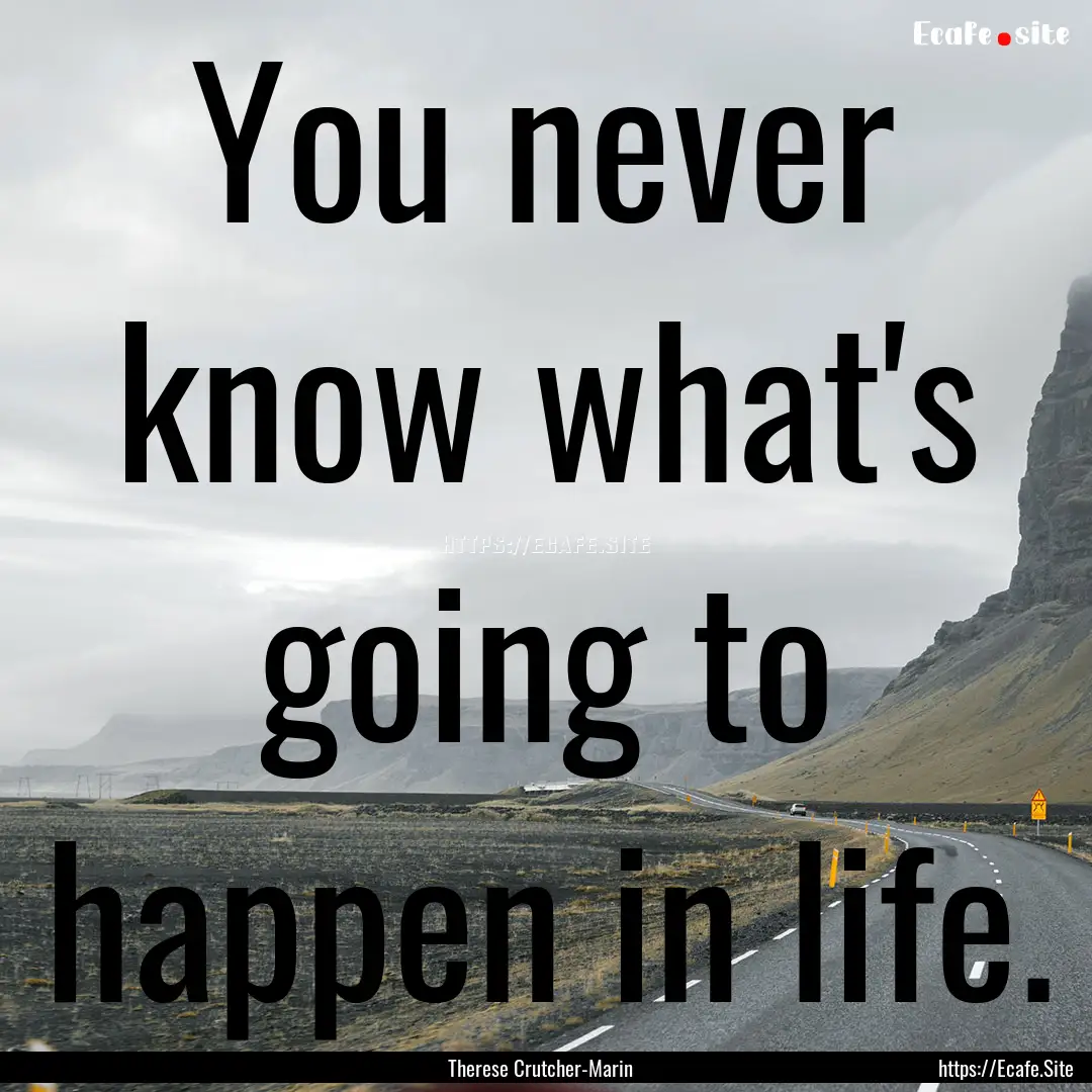 You never know what's going to happen in.... : Quote by Therese Crutcher-Marin