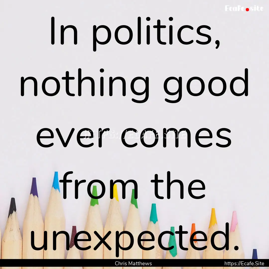 In politics, nothing good ever comes from.... : Quote by Chris Matthews