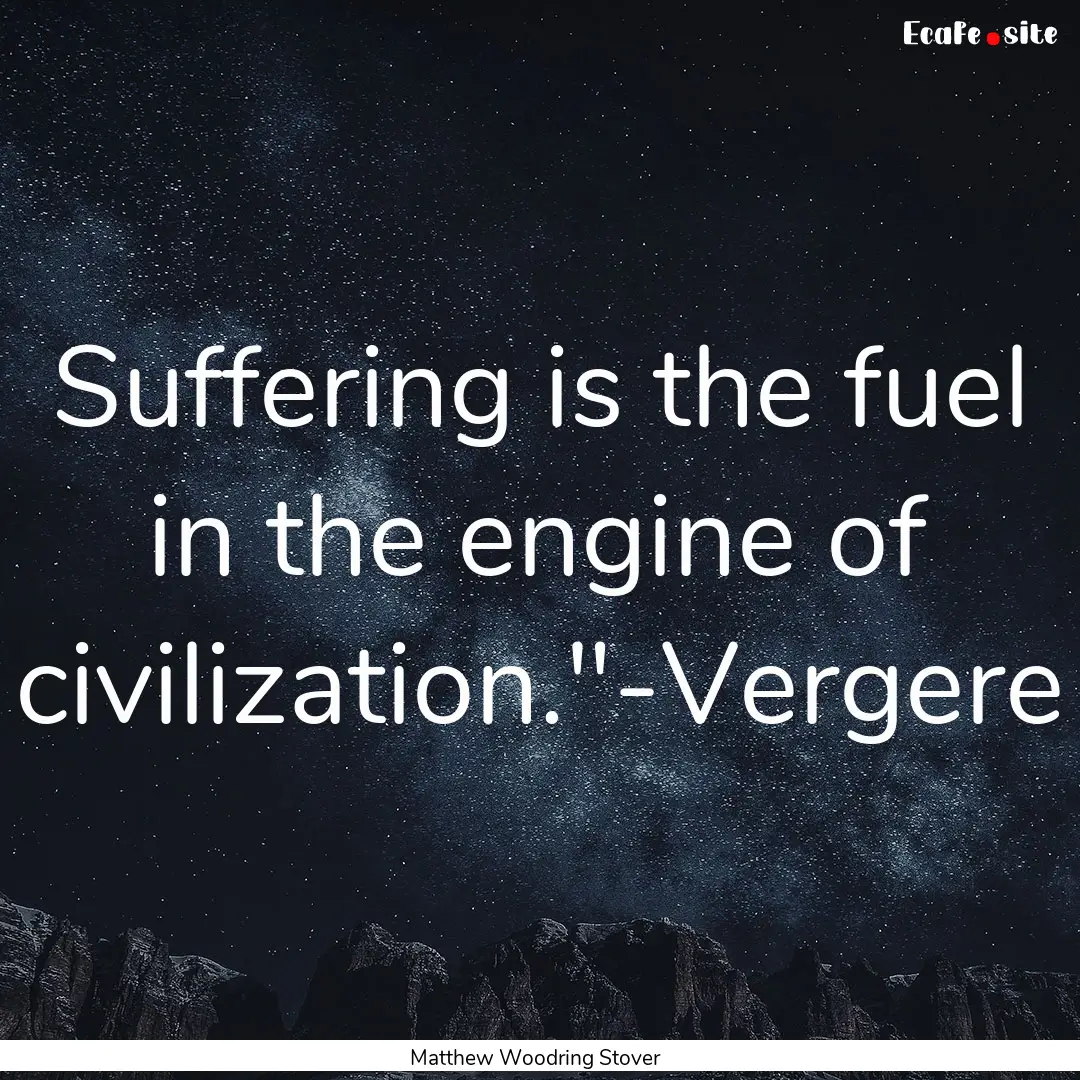 Suffering is the fuel in the engine of civilization.