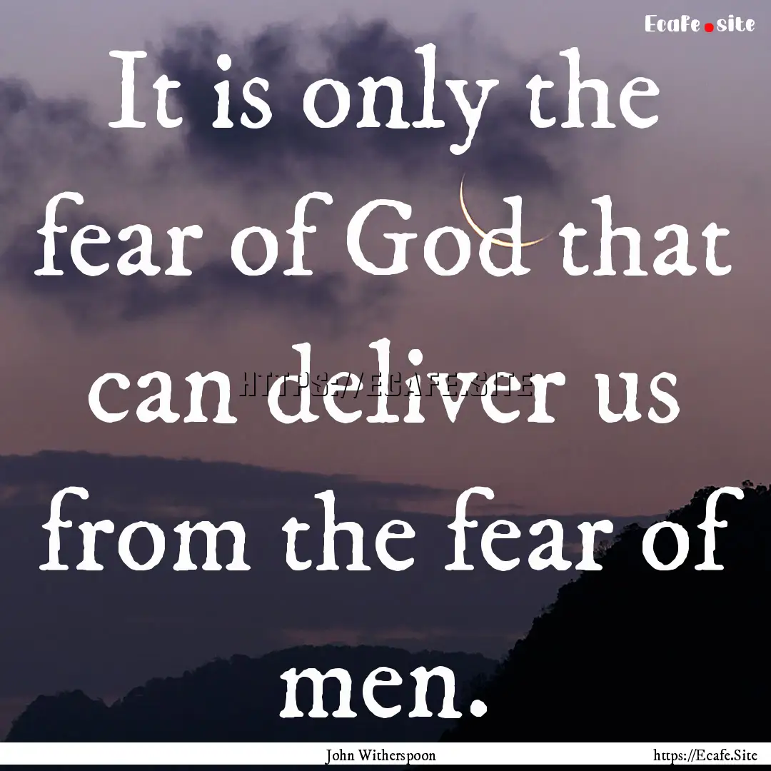 It is only the fear of God that can deliver.... : Quote by John Witherspoon