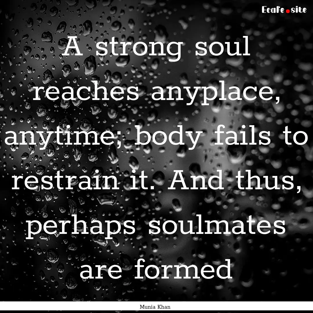 A strong soul reaches anyplace, anytime;.... : Quote by Munia Khan